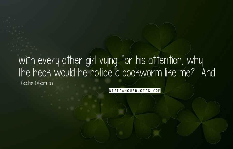 Cookie O'Gorman quotes: With every other girl vying for his attention, why the heck would he notice a bookworm like me?" And