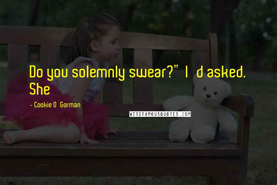 Cookie O'Gorman quotes: Do you solemnly swear?" I'd asked. She