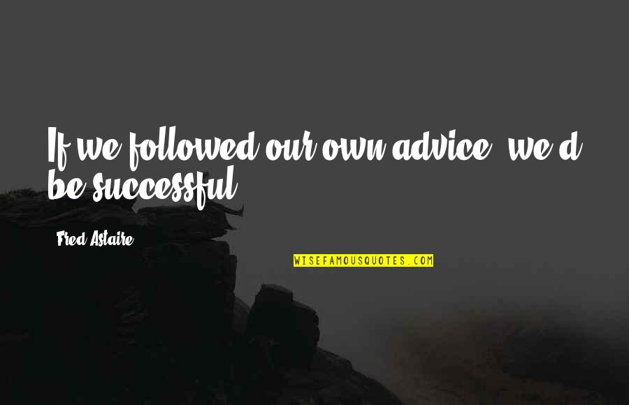 Cookie Quotes By Fred Astaire: If we followed our own advice, we'd be