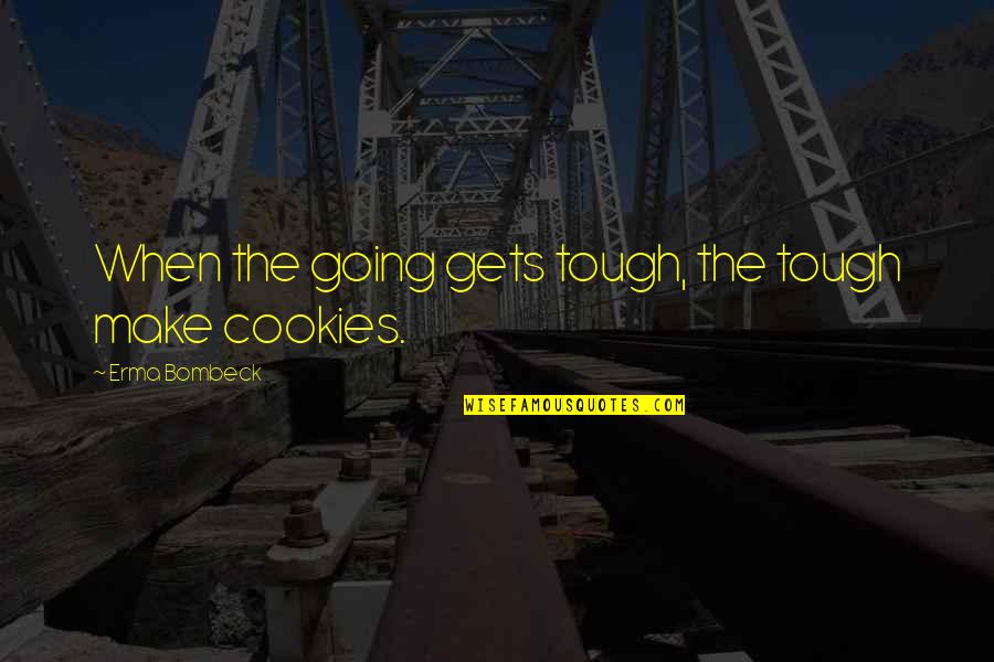 Cookies Quotes By Erma Bombeck: When the going gets tough, the tough make