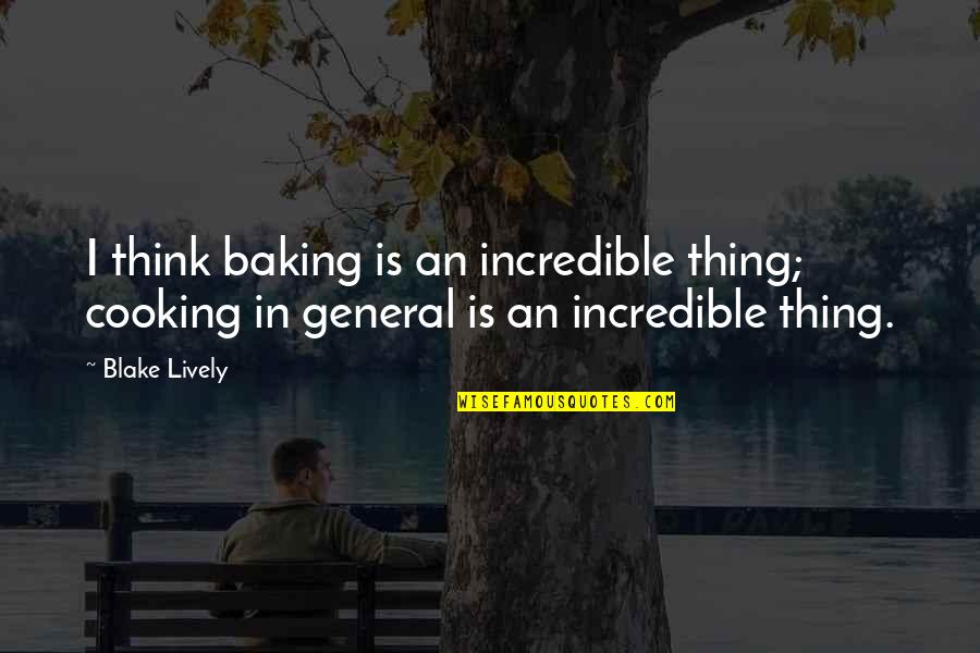 Cooking And Baking Quotes By Blake Lively: I think baking is an incredible thing; cooking