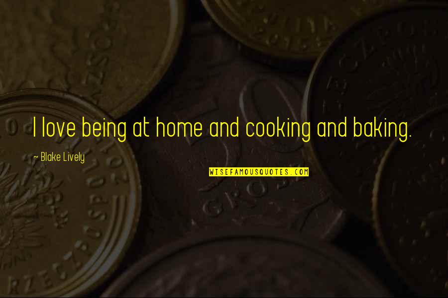Cooking And Baking Quotes By Blake Lively: I love being at home and cooking and