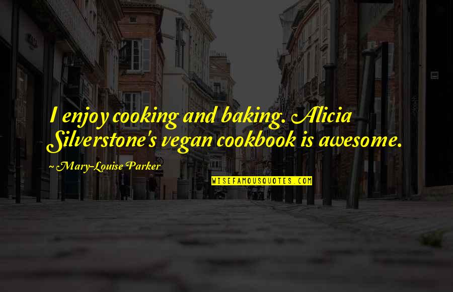 Cooking And Baking Quotes By Mary-Louise Parker: I enjoy cooking and baking. Alicia Silverstone's vegan