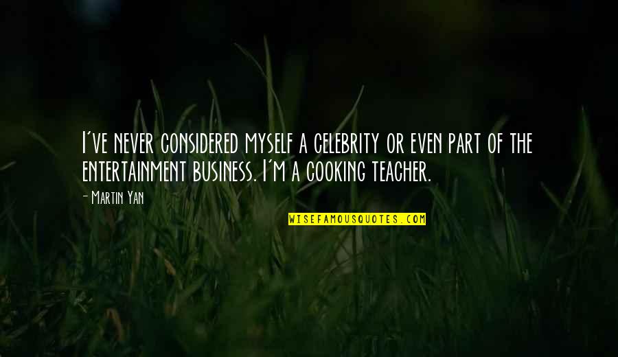 Cooking And Business Quotes By Martin Yan: I've never considered myself a celebrity or even