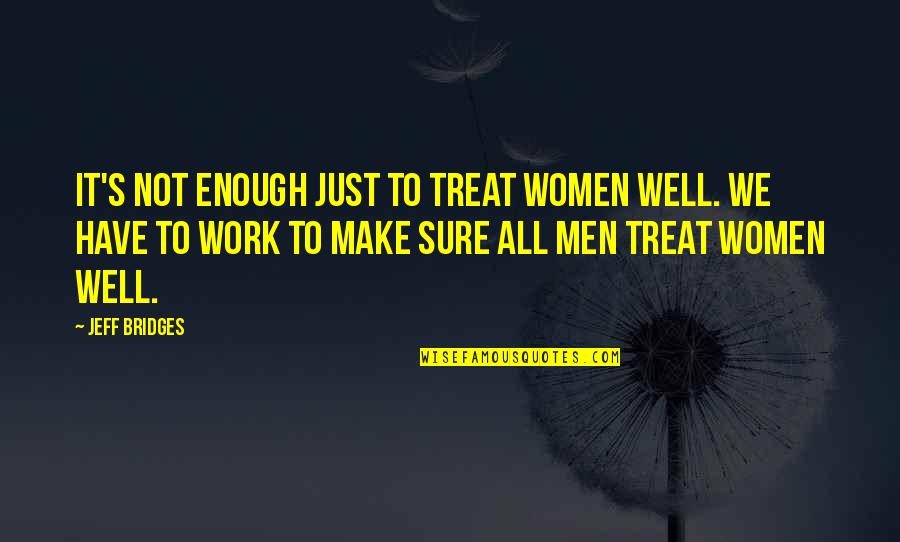 Cooking And Cleaning Quotes By Jeff Bridges: It's not enough just to treat women well.