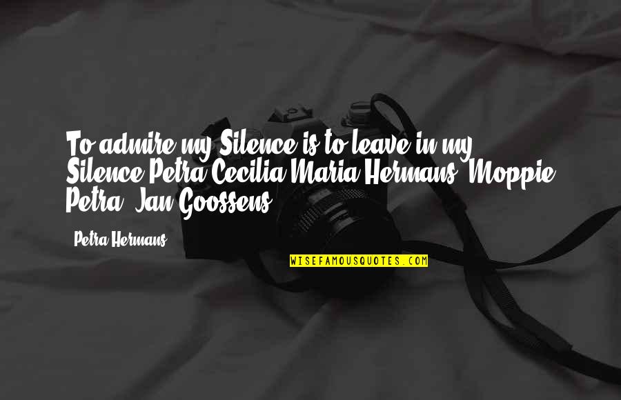Cooking And Cleaning Quotes By Petra Hermans: To admire my Silence is to leave in