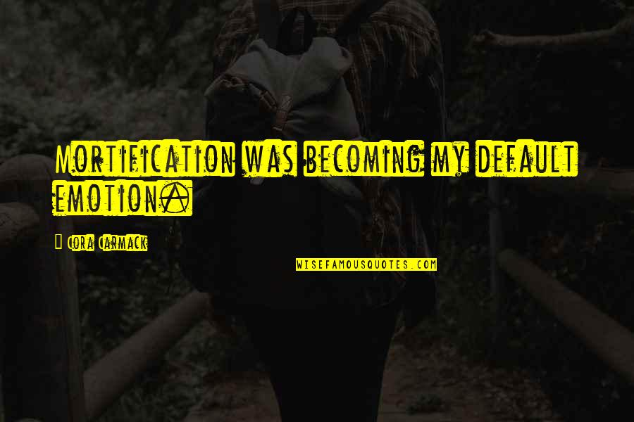 Cooking And Dancing Quotes By Cora Carmack: Mortification was becoming my default emotion. Cooking And Dancing Quotes By Cora Carmack: Mortification was becoming my default emotion.