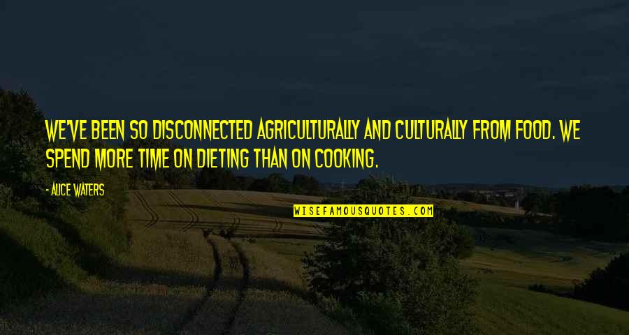 Cooking And Food Quotes By Alice Waters: We've been so disconnected agriculturally and culturally from