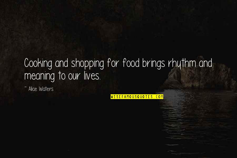 Cooking And Food Quotes By Alice Waters: Cooking and shopping for food brings rhythm and