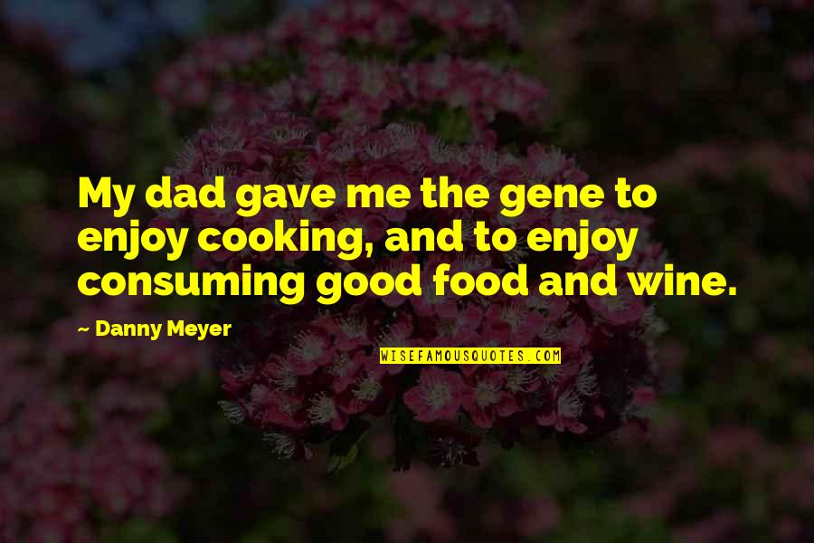 Cooking And Food Quotes By Danny Meyer: My dad gave me the gene to enjoy