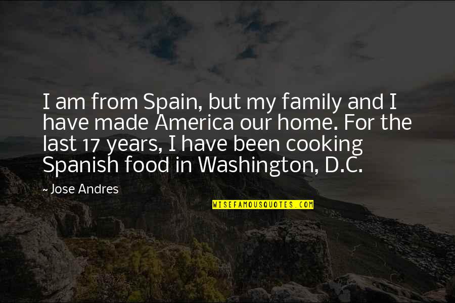 Cooking And Food Quotes By Jose Andres: I am from Spain, but my family and