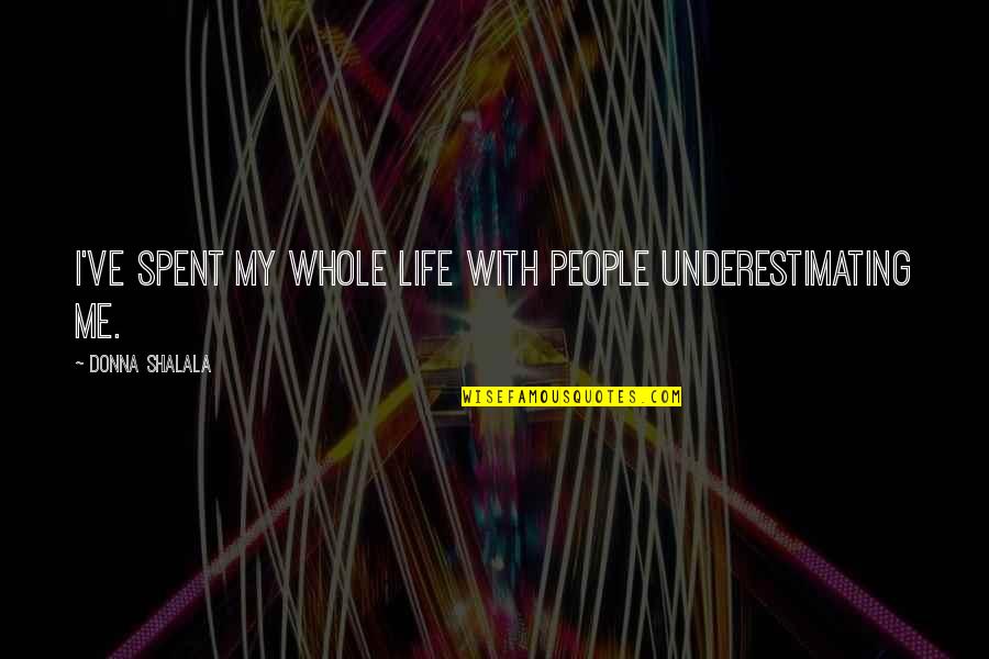 Cooking And Teaching Quotes By Donna Shalala: I've spent my whole life with people underestimating