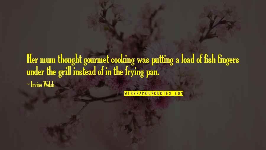 Cooking Fish Quotes By Irvine Welsh: Her mum thought gourmet cooking was putting a