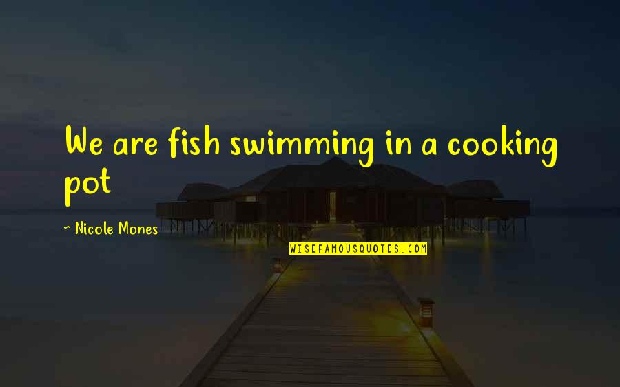 Cooking Fish Quotes By Nicole Mones: We are fish swimming in a cooking pot