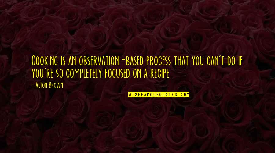 Cooking Food Quotes By Alton Brown: Cooking is an observation-based process that you can't