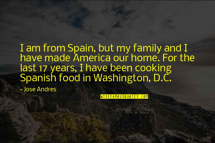 Cooking Food Quotes By Jose Andres: I am from Spain, but my family and