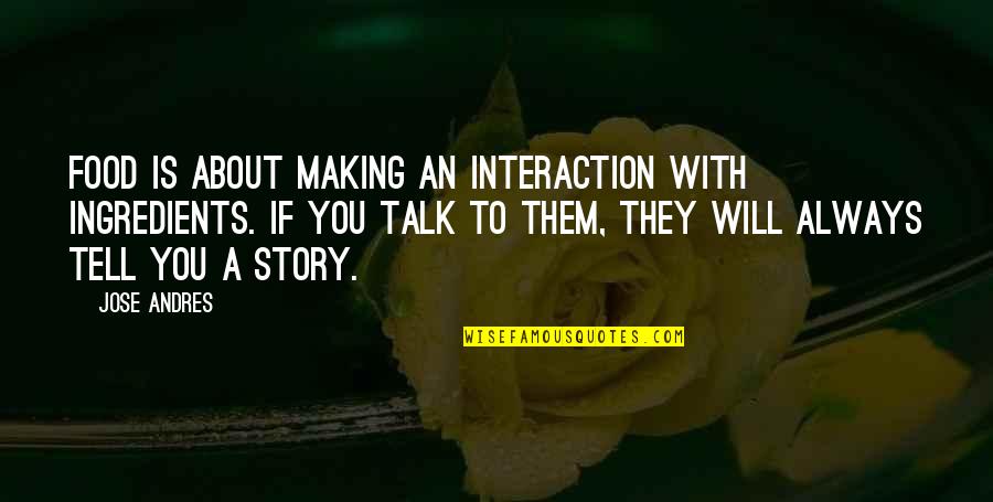 Cooking Food Quotes By Jose Andres: Food is about making an interaction with ingredients.
