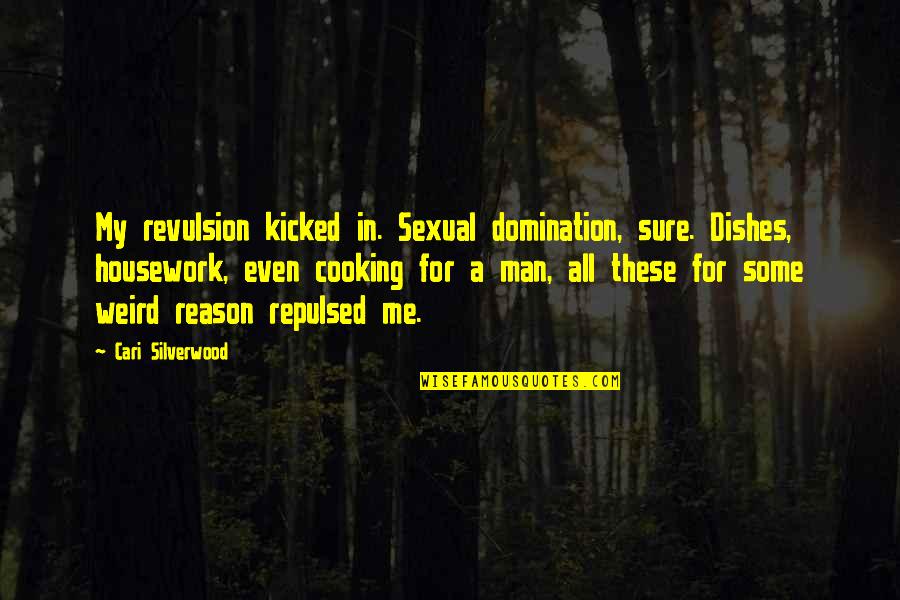 Cooking For A Man Quotes By Cari Silverwood: My revulsion kicked in. Sexual domination, sure. Dishes, Cooking For A Man Quotes By Cari Silverwood: My revulsion kicked in. Sexual domination, sure. Dishes,