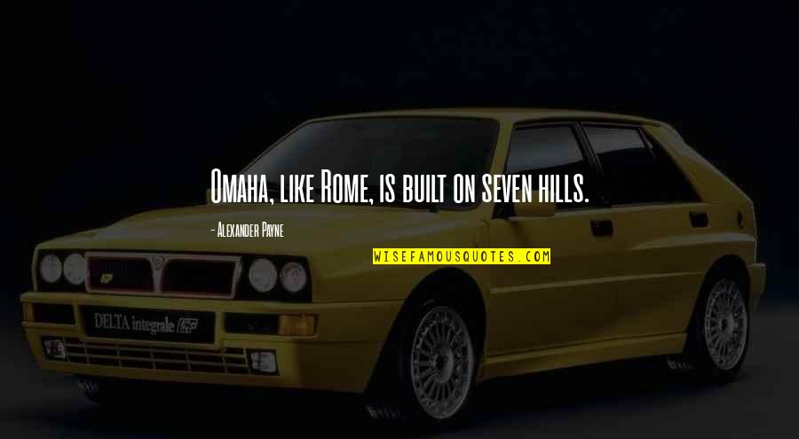 Cooking For Him Quotes By Alexander Payne: Omaha, like Rome, is built on seven hills. Cooking For Him Quotes By Alexander Payne: Omaha, like Rome, is built on seven hills.