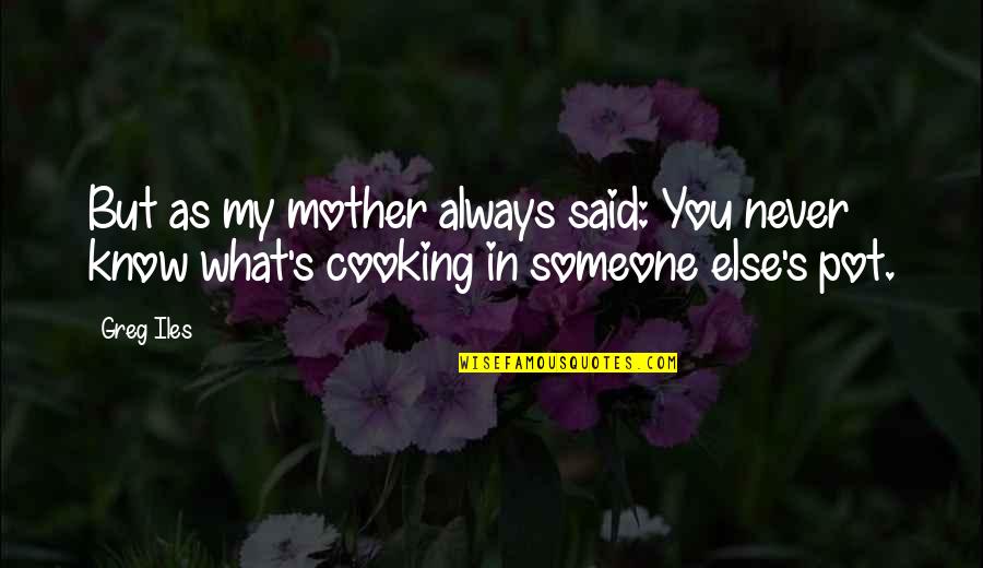 Cooking For Someone Quotes By Greg Iles: But as my mother always said: You never