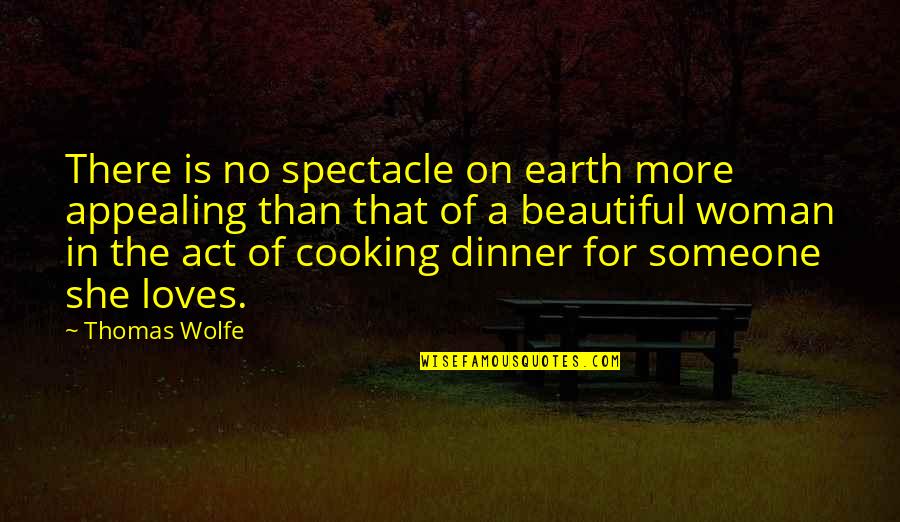 Cooking For Someone Quotes By Thomas Wolfe: There is no spectacle on earth more appealing