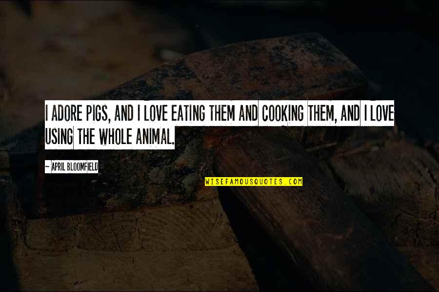 Cooking For Those You Love Quotes By April Bloomfield: I adore pigs, and I love eating them