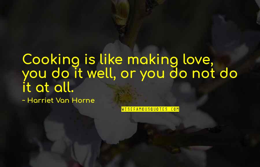 Cooking For Those You Love Quotes By Harriet Van Horne: Cooking is like making love, you do it