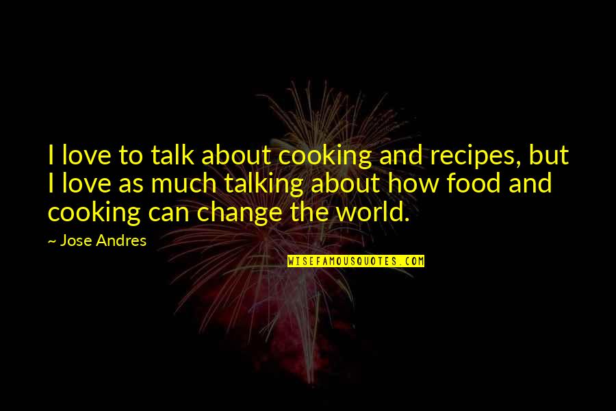 Cooking For Those You Love Quotes By Jose Andres: I love to talk about cooking and recipes,