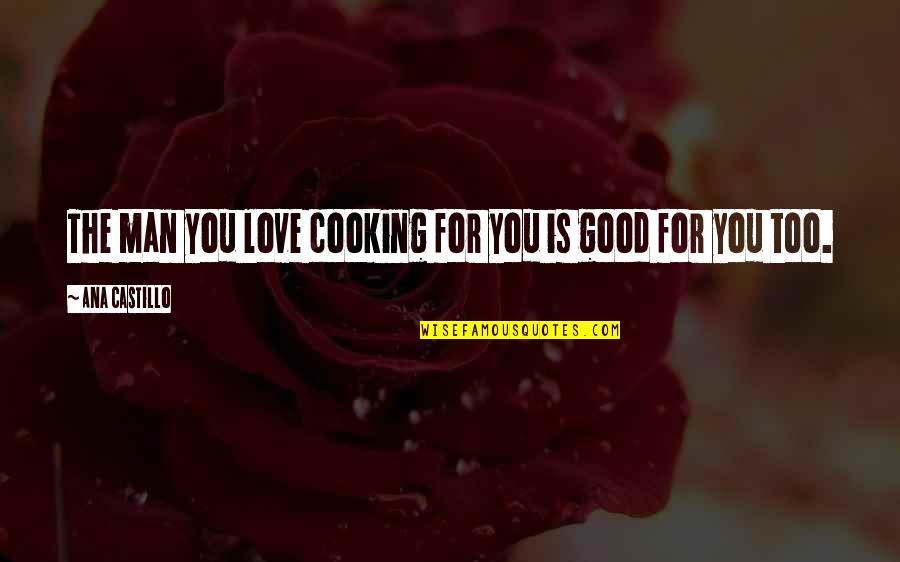 Cooking For You Quotes By Ana Castillo: The man you love cooking for you is Cooking For You Quotes By Ana Castillo: The man you love cooking for you is