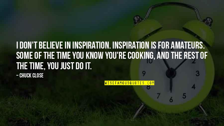Cooking For You Quotes By Chuck Close: I don't believe in inspiration. Inspiration is for Cooking For You Quotes By Chuck Close: I don't believe in inspiration. Inspiration is for