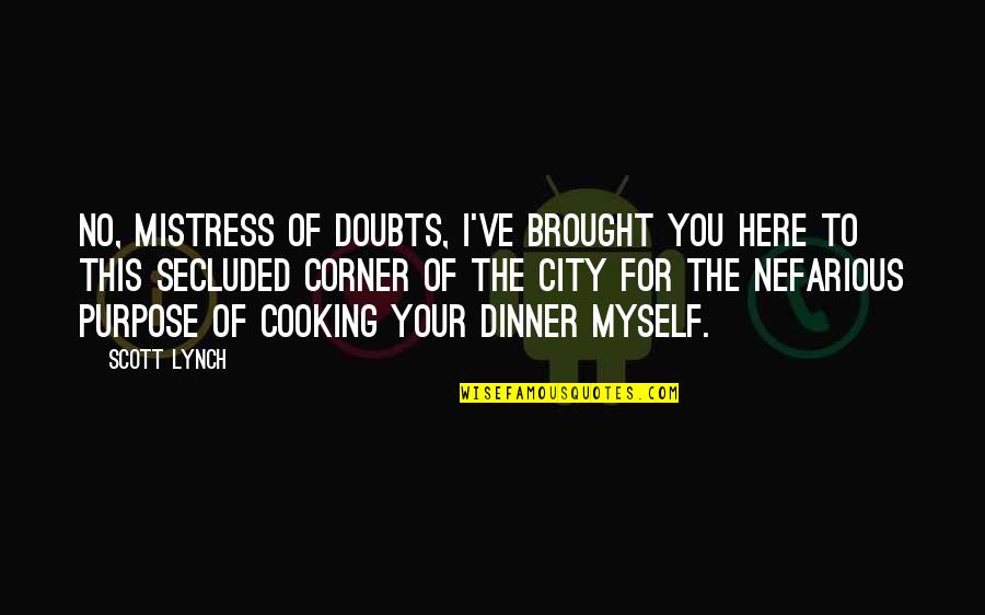 Cooking For You Quotes By Scott Lynch: No, Mistress of Doubts, I've brought you here Cooking For You Quotes By Scott Lynch: No, Mistress of Doubts, I've brought you here