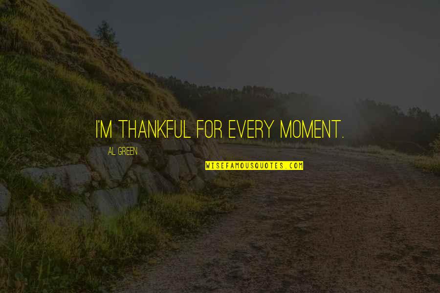 Cooking Happiness Quotes By Al Green: I'm thankful for every moment.