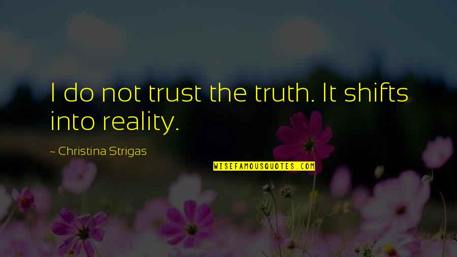 Cooking Happiness Quotes By Christina Strigas: I do not trust the truth. It shifts