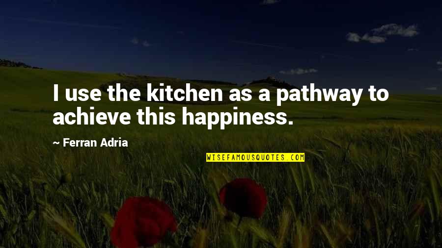 Cooking Happiness Quotes By Ferran Adria: I use the kitchen as a pathway to