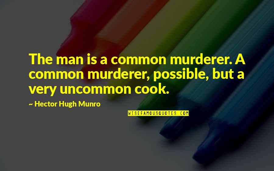 Cooking Is Quotes By Hector Hugh Munro: The man is a common murderer. A common
