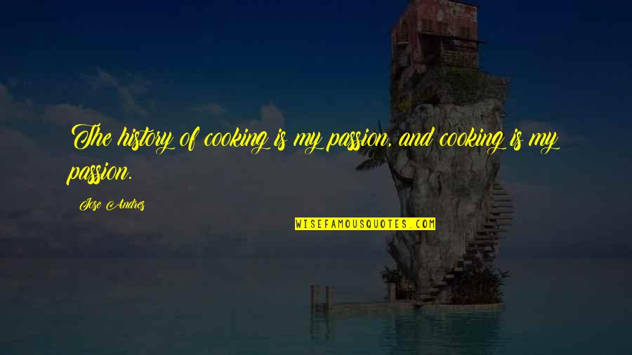 Cooking Is Quotes By Jose Andres: The history of cooking is my passion, and