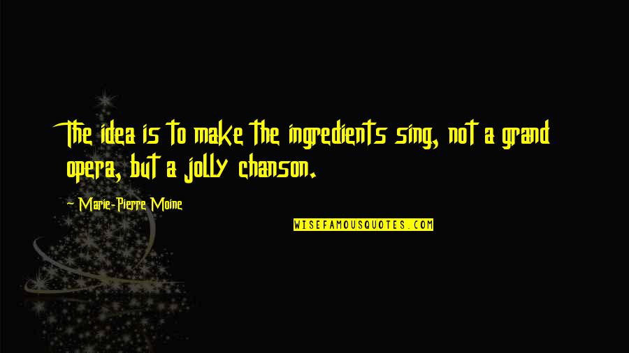 Cooking Is Quotes By Marie-Pierre Moine: The idea is to make the ingredients sing,