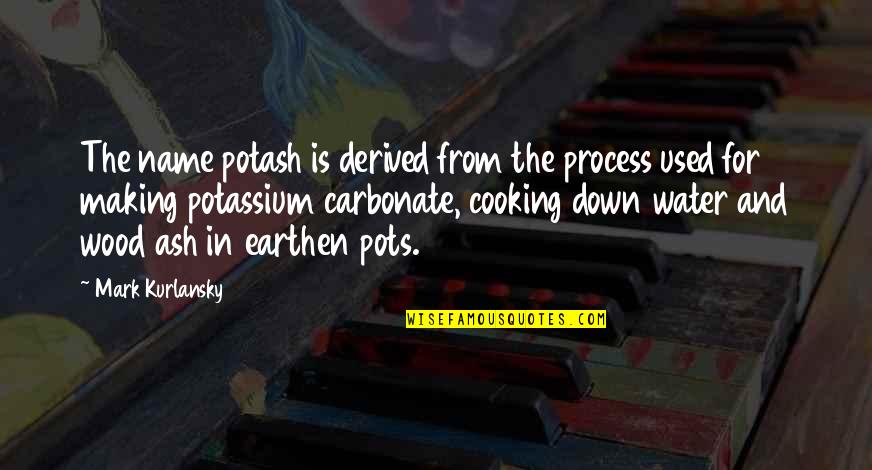 Cooking Is Quotes By Mark Kurlansky: The name potash is derived from the process