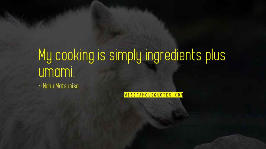 Cooking Is Quotes By Nobu Matsuhisa: My cooking is simply ingredients plus umami.
