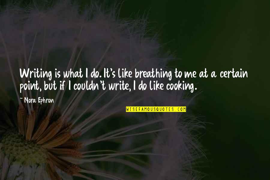 Cooking Is Quotes By Nora Ephron: Writing is what I do. It's like breathing