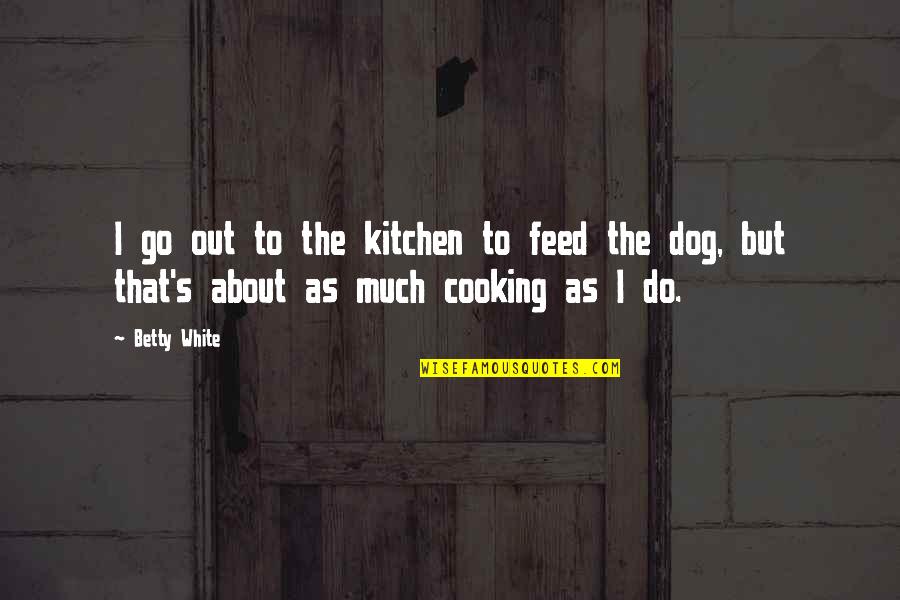 Cooking Kitchen Quotes By Betty White: I go out to the kitchen to feed