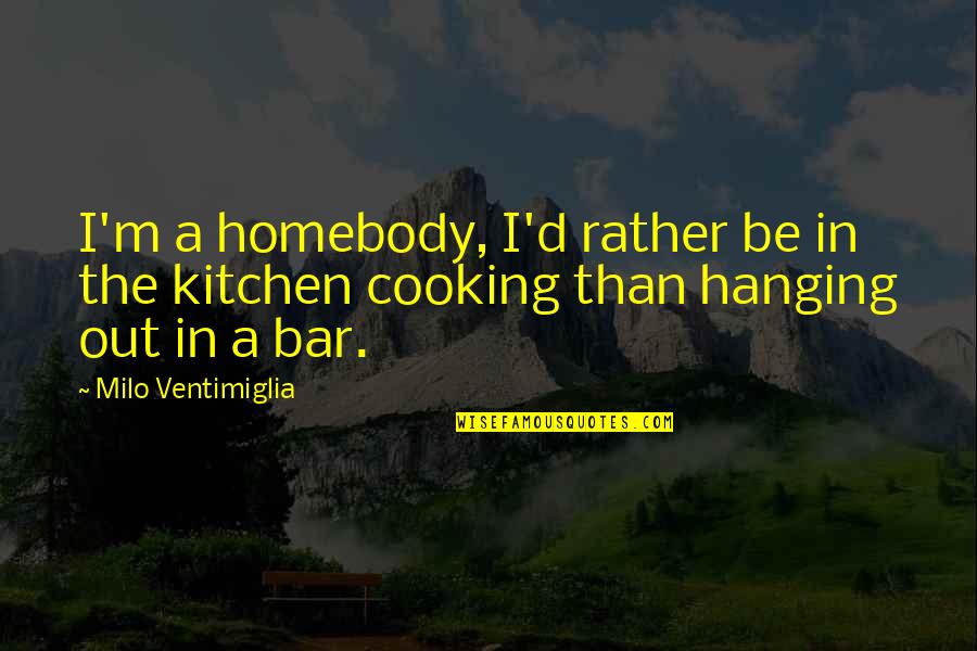 Cooking Kitchen Quotes By Milo Ventimiglia: I'm a homebody, I'd rather be in the