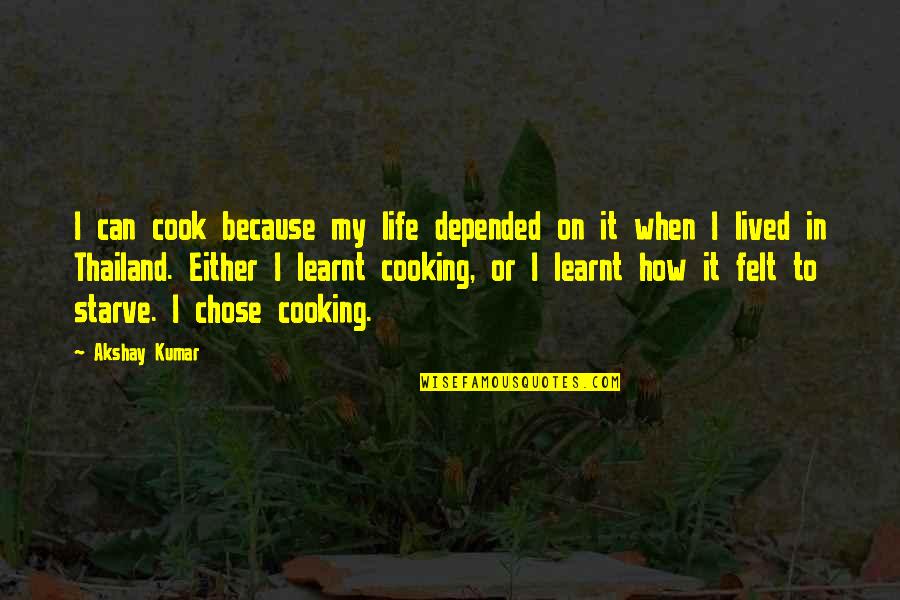 Cooking Life Quotes By Akshay Kumar: I can cook because my life depended on