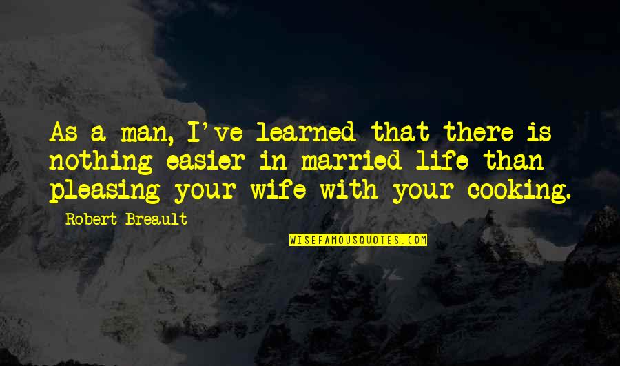 Cooking Life Quotes By Robert Breault: As a man, I've learned that there is