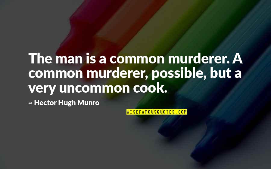 Cooking Man Quotes By Hector Hugh Munro: The man is a common murderer. A common