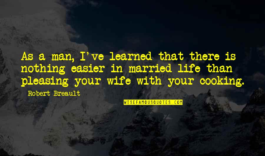 Cooking Man Quotes By Robert Breault: As a man, I've learned that there is