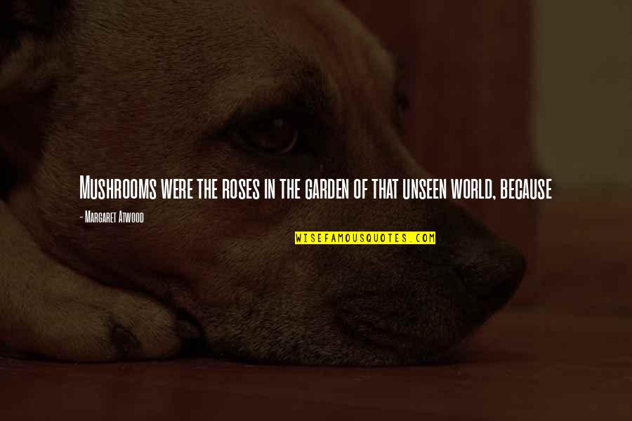 Cooking My Passion Quotes By Margaret Atwood: Mushrooms were the roses in the garden of Cooking My Passion Quotes By Margaret Atwood: Mushrooms were the roses in the garden of