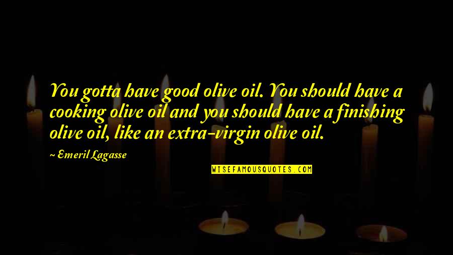 Cooking Oil Quotes By Emeril Lagasse: You gotta have good olive oil. You should