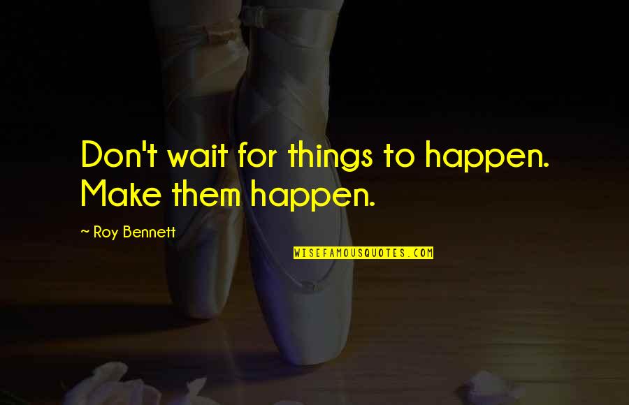 Cooking Oil Quotes By Roy Bennett: Don't wait for things to happen. Make them