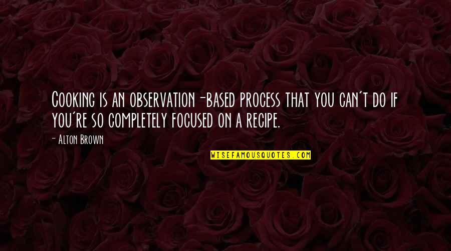 Cooking Recipe Quotes By Alton Brown: Cooking is an observation-based process that you can't